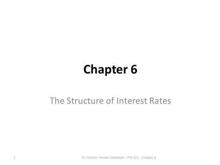 Chapter 6 The Structure of Interest Rates 1Dr. Hisham Handal Abdelbaki - FIN 221 - Chapter 6.