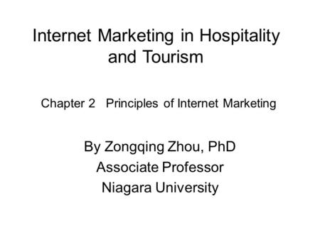 Internet Marketing in Hospitality and Tourism By Zongqing Zhou, PhD Associate Professor Niagara University Chapter 2 Principles of Internet Marketing.