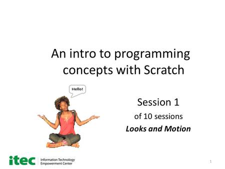 1 An intro to programming concepts with Scratch Session 1 of 10 sessions Looks and Motion.