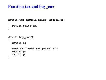 Function tax and buy_one double tax (double price, double tr) { return price*tr; } double buy_one() { double p; cout > p;