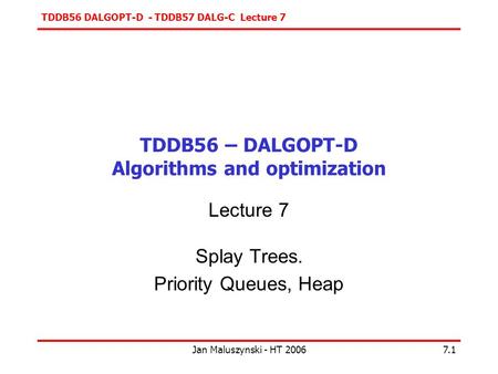 TDDB56 DALGOPT-D - TDDB57 DALG-C Lecture 7 Jan Maluszynski - HT 20067.1 TDDB56 – DALGOPT-D Algorithms and optimization Lecture 7 Splay Trees. Priority.