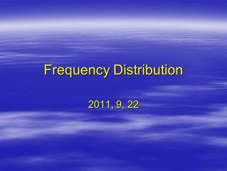 Frequency Distribution 2011, 9, 22. Lecture Topics  Frequency distribution table*  Frequency distribution graphs*  Shape of a distribution.