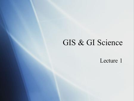 GIS & GI Science Lecture 1. What is GIS Geographic Information Systems  Definitions  “A powerful set of tools for storing and retrieving at will, transforming.