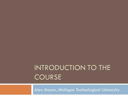 INTRODUCTION TO THE COURSE Alex Mayer, Michigan Technological University.