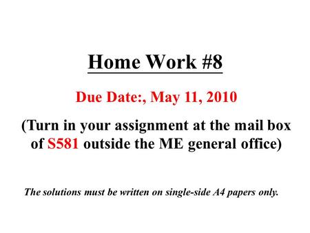 Home Work #8 Due Date:, May 11, 2010 (Turn in your assignment at the mail box of S581 outside the ME general office) The solutions must be written on single-side.