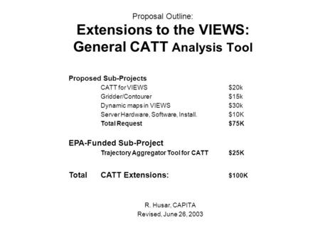 Proposal Outline: Extensions to the VIEWS: General CATT Analysis Tool R. Husar, CAPITA Revised, June 26, 2003 Proposed Sub-Projects CATT for VIEWS$20k.