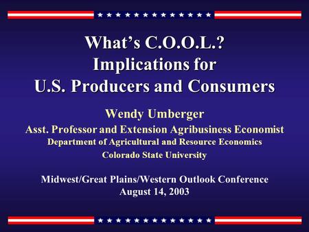 What’s C.O.O.L.? Implications for U.S. Producers and Consumers Wendy Umberger Asst. Professor and Extension Agribusiness Economist Department of Agricultural.