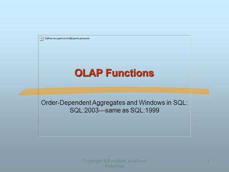 Copyright: Silberschatz, Korth and Sudarshan 1 OLAP Functions Order-Dependent Aggregates and Windows in SQL: SQL:2003---same as SQL:1999.