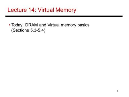 1 Lecture 14: Virtual Memory Today: DRAM and Virtual memory basics (Sections 5.3-5.4)