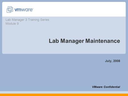 Lab Manager Maintenance July, 2008 VMware Confidential Lab Manager 3 Training Series Module 9.