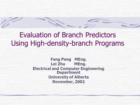 Evaluation of Branch Predictors Using High-density-branch Programs Fang Pang MEng. Lei Zhu MEng. Electrical and Computer Engineering Department University.