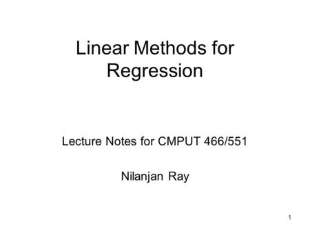 1 Linear Methods for Regression Lecture Notes for CMPUT 466/551 Nilanjan Ray.