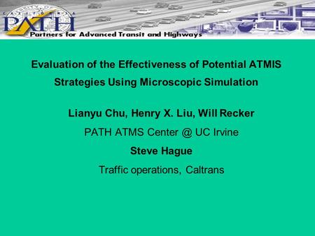 Evaluation of the Effectiveness of Potential ATMIS Strategies Using Microscopic Simulation Lianyu Chu, Henry X. Liu, Will Recker PATH ATMS UC.