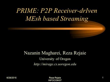 6/28/2015Reza Rejaie INFOCOM 07 1 Nazanin Magharei, Reza Rejaie University of Oregon  PRIME: P2P Receiver-drIven MEsh based.