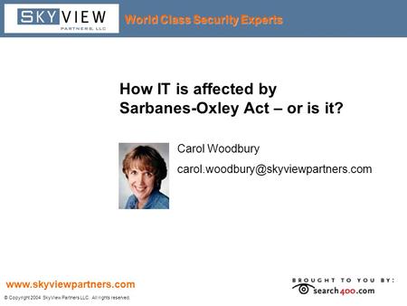 World Class Security Experts © Copyright 2004 SkyView Partners LLC. All rights reserved. www.skyviewpartners.com How IT is affected by Sarbanes-Oxley Act.