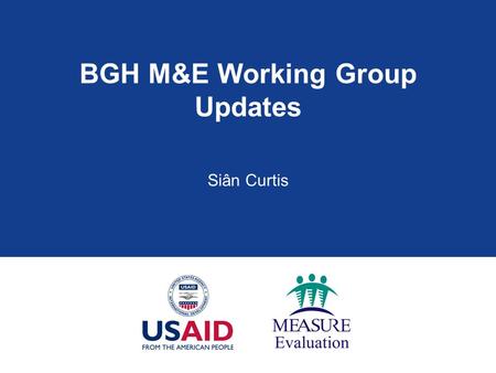 BGH M&E Working Group Updates Siân Curtis. Brief History: PRH M&E WG  2004 evaluation of OPRH M&E recommended establishing a CA M&E WG  OPRH M&E WG.