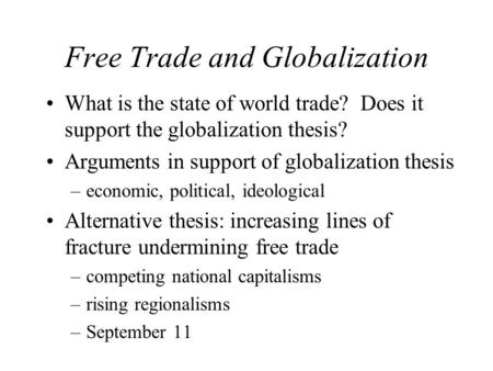Free Trade and Globalization What is the state of world trade? Does it support the globalization thesis? Arguments in support of globalization thesis –economic,