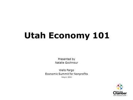 Utah Economy 101 Presented by Natalie Gochnour Wells Fargo Economic Summit for Nonprofits May 4, 2010.