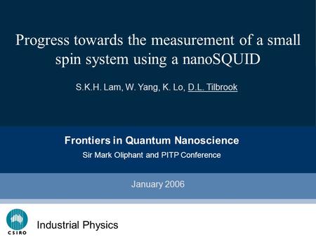 Click to edit Master subtitle style CSIRO IT Progress towards the measurement of a small spin system using a nanoSQUID January 2006 S.K.H. Lam, W. Yang,