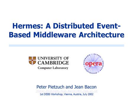 Hermes: A Distributed Event- Based Middleware Architecture Peter Pietzuch and Jean Bacon 1st DEBS Workshop, Vienna,