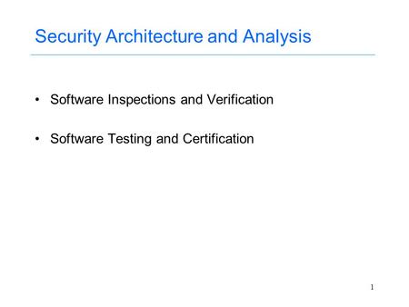 1 Security Architecture and Analysis Software Inspections and Verification Software Testing and Certification.