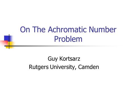 On The Achromatic Number Problem Guy Kortsarz Rutgers University, Camden.