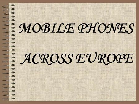 MOBILE PHONES ACROSS EUROPE We all know what mobile phones are, but do we really know how do they work and how do they have improved? We are going to.