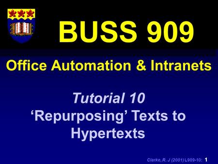 Clarke, R. J (2001) L909-10: 1 Office Automation & Intranets BUSS 909 Tutorial 10 ‘Repurposing’ Texts to Hypertexts.