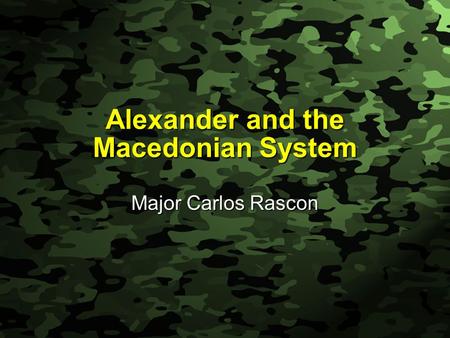 Slide 1 Alexander and the Macedonian System Major Carlos Rascon.