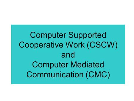 Computer Supported Cooperative Work (CSCW) and Computer Mediated Communication (CMC)