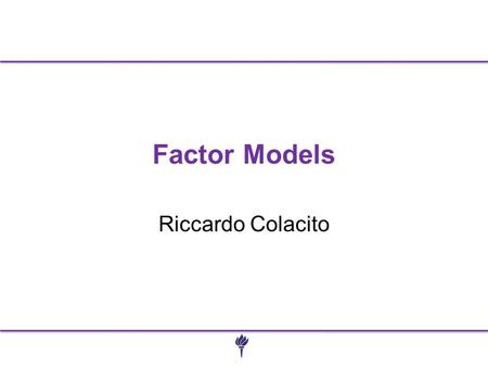Factor Models Riccardo Colacito. Foundations of Financial Markets 2 Diversification and Portfolio Risk Market risk –Systematic or Nondiversifiable Firm-specific.