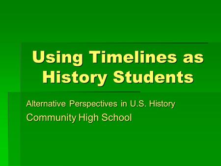 Using Timelines as History Students Alternative Perspectives in U.S. History Community High School.
