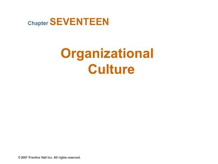 © 2007 Prentice Hall Inc. All rights reserved. Organizational Culture Chapter SEVENTEEN.