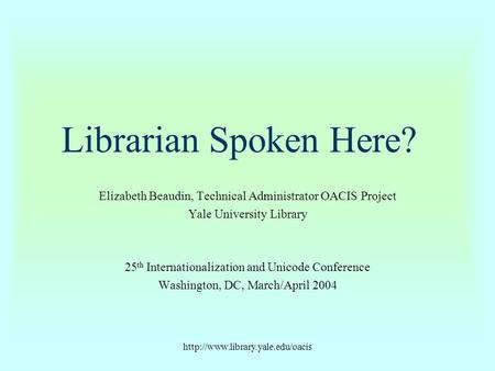 Librarian Spoken Here? Elizabeth Beaudin, Technical Administrator OACIS Project Yale University Library 25 th Internationalization.