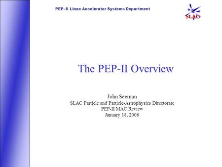 PEP- II Linac Accelerator Systems Department The PEP-II Overview John Seeman SLAC Particle and Particle-Astrophysics Directorate PEP-II MAC Review January.