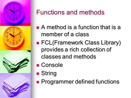 Functions and methods A method is a function that is a member of a class A method is a function that is a member of a class FCL(Framework Class Library)