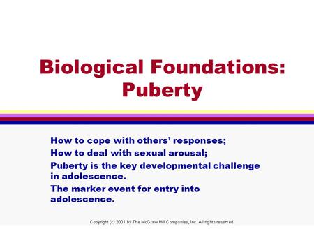 Biological Foundations: Puberty How to cope with others’ responses; How to deal with sexual arousal; Puberty is the key developmental challenge in adolescence.