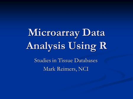 Microarray Data Analysis Using R Studies in Tissue Databases Mark Reimers, NCI.
