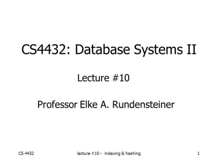 CS 4432lecture #10 - indexing & hashing1 CS4432: Database Systems II Lecture #10 Professor Elke A. Rundensteiner.