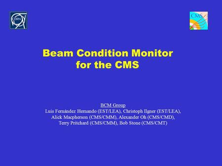 Beam Condition Monitor for the CMS BCM Group Luis Fernández Hernando (EST/LEA), Christoph Ilgner (EST/LEA), Alick Macpherson (CMS/CMM), Alexander Oh (CMS/CMD),