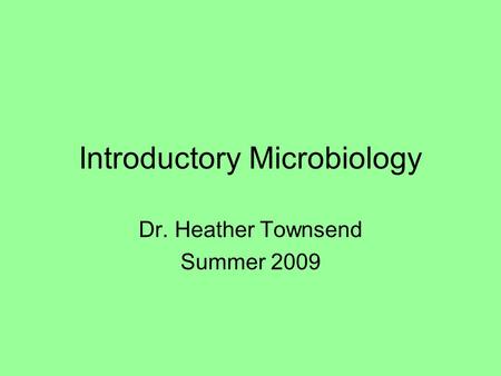 Introductory Microbiology Dr. Heather Townsend Summer 2009.