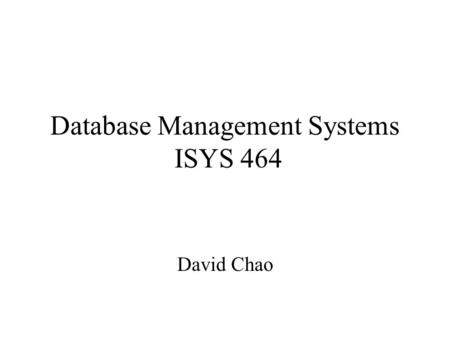 Database Management Systems ISYS 464 David Chao. Introduction to Databases The most important component in an information system Created to support all.