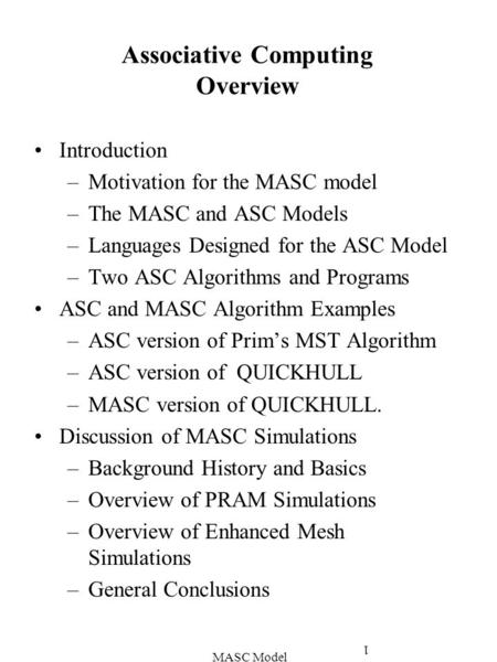 MASC Model 1 Associative Computing Overview Introduction –Motivation for the MASC model –The MASC and ASC Models –Languages Designed for the ASC Model.