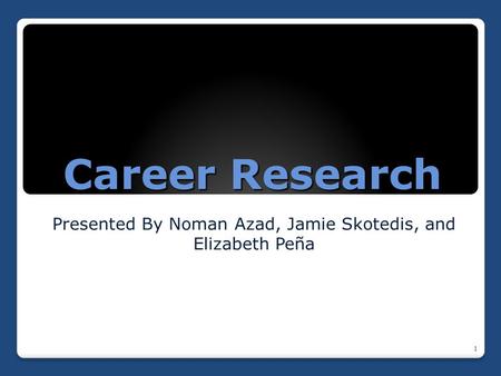 Career Research Presented By Noman Azad, Jamie Skotedis, and Elizabeth Peña 1.