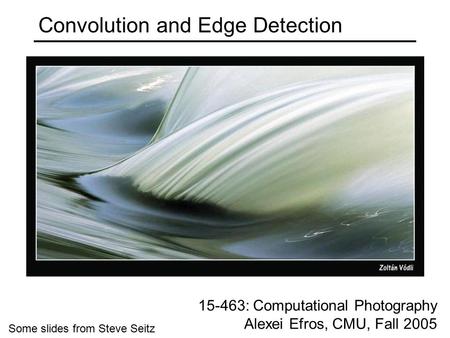 Convolution and Edge Detection 15-463: Computational Photography Alexei Efros, CMU, Fall 2005 Some slides from Steve Seitz.