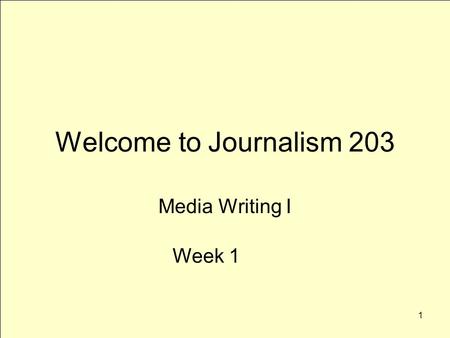 1 Welcome to Journalism 203 Media Writing I Week 1.