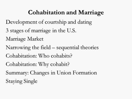 Cohabitation and Marriage Development of courtship and dating 3 stages of marriage in the U.S. Marriage Market Narrowing the field – sequential theories.