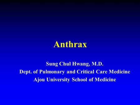 Anthrax Sung Chul Hwang, M.D. Dept. of Pulmonary and Critical Care Medicine Ajou University School of Medicine.