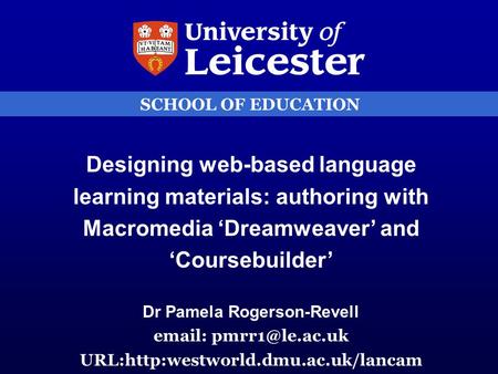 SCHOOL OF EDUCATION Designing web-based language learning materials: authoring with Macromedia ‘Dreamweaver’ and ‘Coursebuilder’ Dr Pamela Rogerson-Revell.