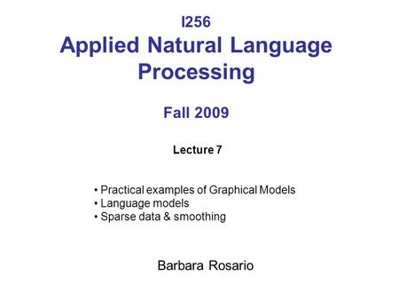 I256 Applied Natural Language Processing Fall 2009 Lecture 7 Practical examples of Graphical Models Language models Sparse data & smoothing Barbara Rosario.